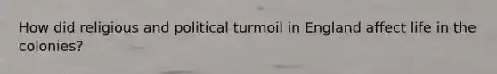 How did religious and political turmoil in England affect life in the colonies?