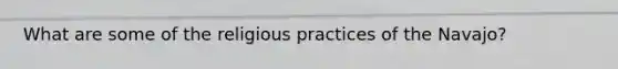 What are some of the religious practices of the Navajo?