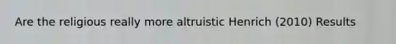 Are the religious really more altruistic Henrich (2010) Results