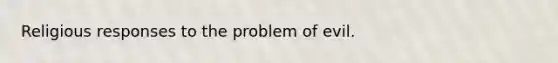 Religious responses to the problem of evil.