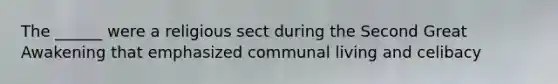 The ______ were a religious sect during the Second Great Awakening that emphasized communal living and celibacy