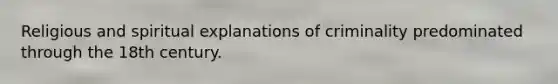 Religious and spiritual explanations of criminality predominated through the 18th century.
