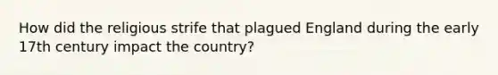 How did the religious strife that plagued England during the early 17th century impact the country?