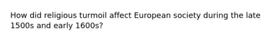 How did religious turmoil affect European society during the late 1500s and early 1600s?