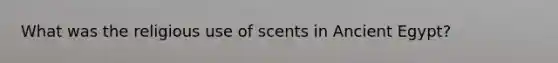 What was the religious use of scents in Ancient Egypt?