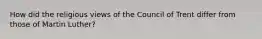 How did the religious views of the Council of Trent differ from those of Martin Luther?