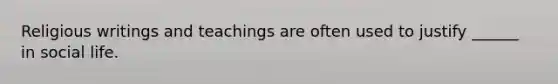 Religious writings and teachings are often used to justify ______ in social life.