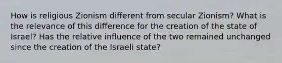 How is religious Zionism different from secular Zionism? What is the relevance of this difference for the creation of the state of Israel? Has the relative influence of the two remained unchanged since the creation of the Israeli state?