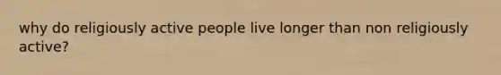 why do religiously active people live longer than non religiously active?