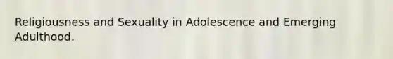 Religiousness and Sexuality in Adolescence and Emerging Adulthood.