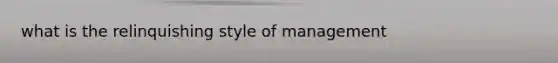 what is the relinquishing style of management