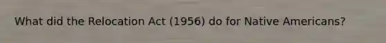 What did the Relocation Act (1956) do for Native Americans?