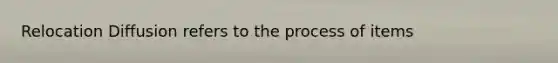 Relocation Diffusion refers to the process of items