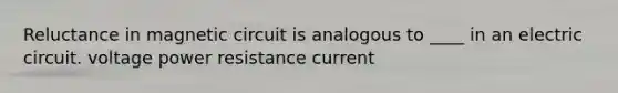 Reluctance in magnetic circuit is analogous to ____ in an electric circuit. voltage power resistance current