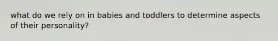 what do we rely on in babies and toddlers to determine aspects of their personality?