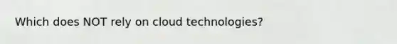 Which does NOT rely on cloud technologies?