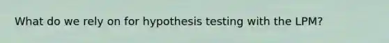 What do we rely on for hypothesis testing with the LPM?