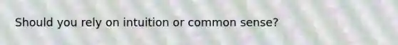 Should you rely on intuition or common sense?