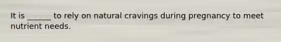 It is ______ to rely on natural cravings during pregnancy to meet nutrient needs.