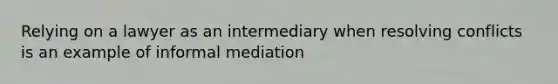 Relying on a lawyer as an intermediary when resolving conflicts is an example of informal mediation