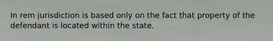 In rem jurisdiction is based only on the fact that property of the defendant is located within the state.