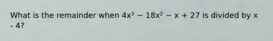 What is the remainder when 4x³ − 18x² − x + 27 is divided by x - 4?