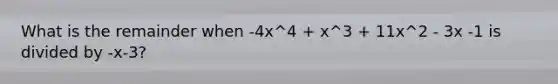 What is the remainder when -4x^4 + x^3 + 11x^2 - 3x -1 is divided by -x-3?