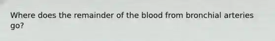 Where does the remainder of the blood from bronchial arteries go?