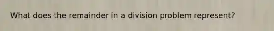 What does the remainder in a division problem represent?