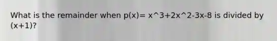 What is the remainder when p(x)= x^3+2x^2-3x-8 is divided by (x+1)?