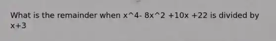 What is the remainder when x^4- 8x^2 +10x +22 is divided by x+3