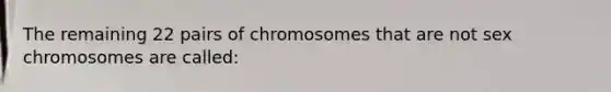 The remaining 22 pairs of chromosomes that are not sex chromosomes are called: