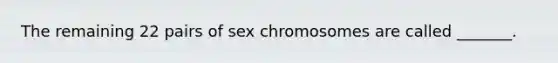 The remaining 22 pairs of sex chromosomes are called _______.