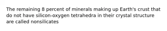 The remaining 8 percent of minerals making up Earth's crust that do not have silicon-oxygen tetrahedra in their <a href='https://www.questionai.com/knowledge/kBnWVXQL6q-crystal-structure' class='anchor-knowledge'>crystal structure</a> are called nonsilicates