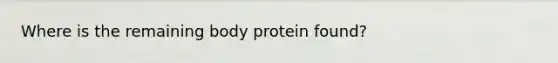 Where is the remaining body protein found?