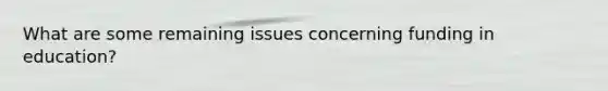 What are some remaining issues concerning funding in education?