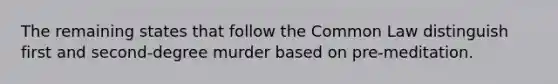 The remaining states that follow the Common Law distinguish first and second-degree murder based on pre-meditation.