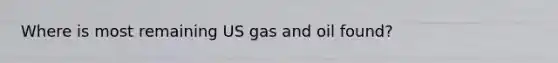 Where is most remaining US gas and oil found?