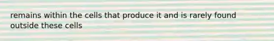 remains within the cells that produce it and is rarely found outside these cells