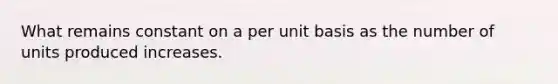 What remains constant on a per unit basis as the number of units produced increases.