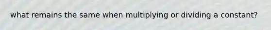 what remains the same when multiplying or dividing a constant?