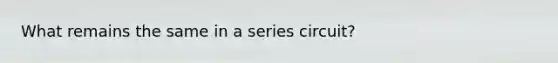 What remains the same in a series circuit?