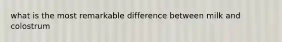 what is the most remarkable difference between milk and colostrum