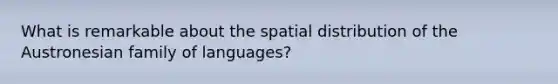 What is remarkable about the spatial distribution of the Austronesian family of languages?