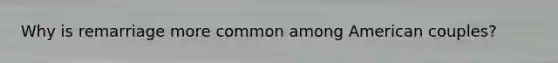 Why is remarriage more common among American couples?