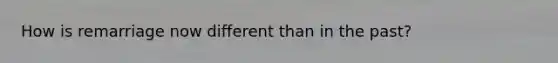 How is remarriage now different than in the past?