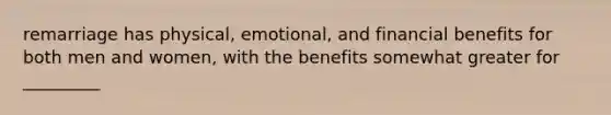 remarriage has physical, emotional, and financial benefits for both men and women, with the benefits somewhat greater for _________