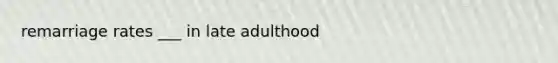 remarriage rates ___ in late adulthood