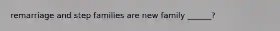 remarriage and step families are new family ______?