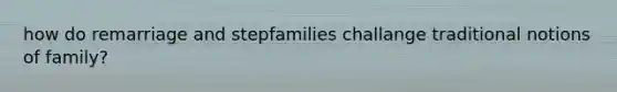 how do remarriage and stepfamilies challange traditional notions of family?